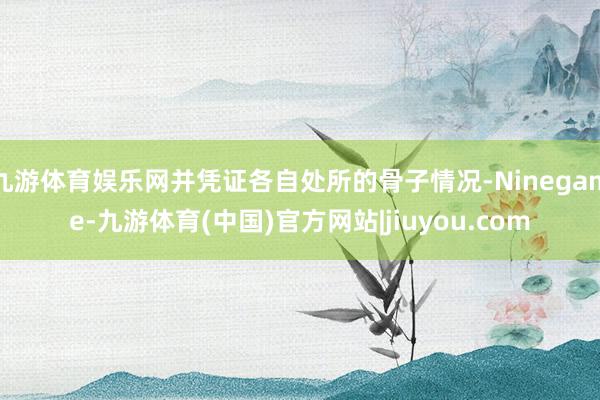 九游体育娱乐网并凭证各自处所的骨子情况-Ninegame-九游体育(中国)官方网站|jiuyou.com