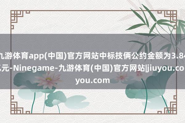 九游体育app(中国)官方网站中标技俩公约金额为3.84亿元-Ninegame-九游体育(中国)官方网站|jiuyou.com