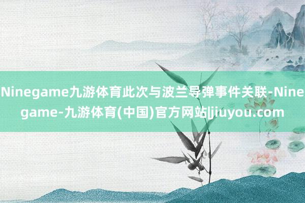 Ninegame九游体育此次与波兰导弹事件关联-Ninegame-九游体育(中国)官方网站|jiuyou.com